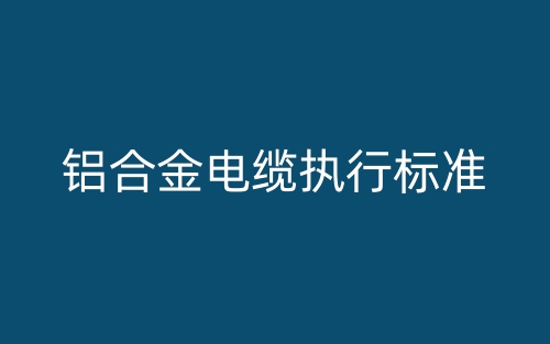 鋁合金電纜執(zhí)行標(biāo)準(zhǔn)(圖1)