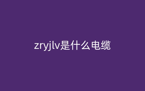 zryjlv是什么電纜,是高壓電欖嗎？(圖1)