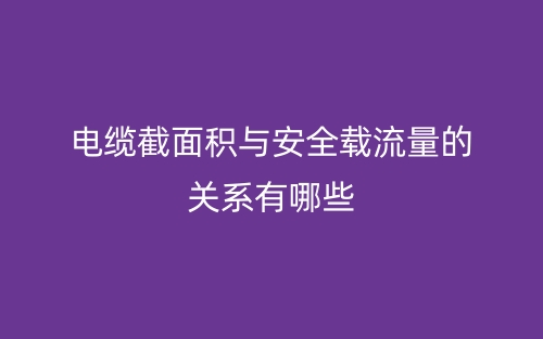 電纜截面積與安全載流量的關(guān)系有哪些？(圖1)