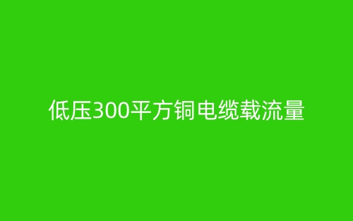 低壓300平方銅電纜載流量(圖1)