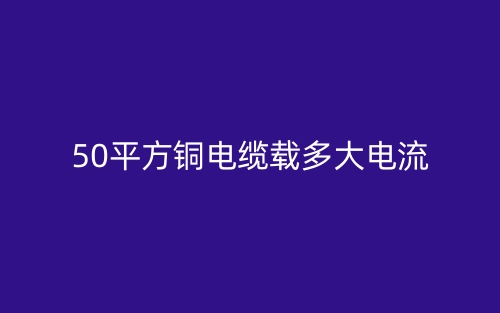 50平方銅電纜載多大電流(圖1)