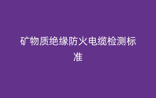 礦物質(zhì)絕緣防火電纜檢測標準(圖1)