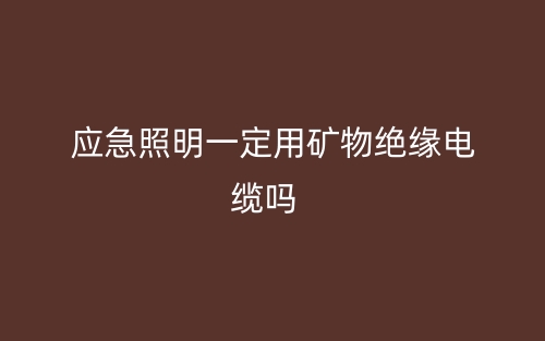 應(yīng)急照明一定需要用礦物絕緣電纜線嗎？(圖1)