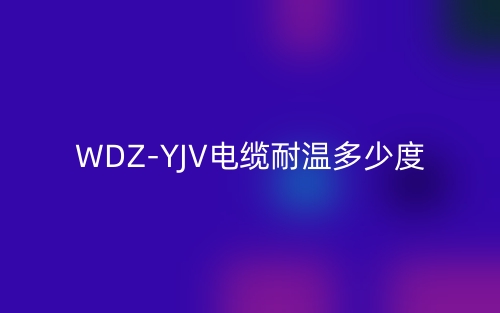 WDZ-YJV電纜耐溫多少度？(圖1)