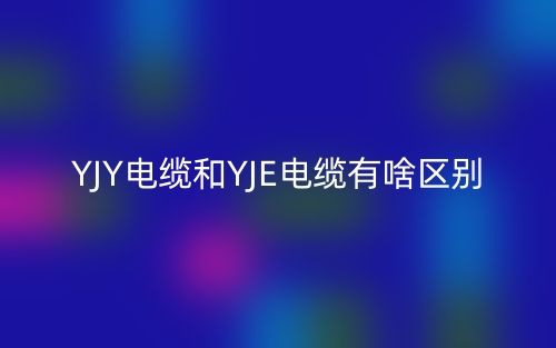 YJY電纜和YJE電纜有啥區(qū)別？(圖1)