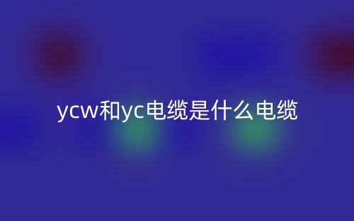 YCW和YC電纜是什么電纜區(qū)別？(圖1)