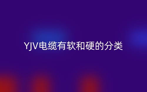 YJV電纜有軟和硬的分類嗎?(圖1)