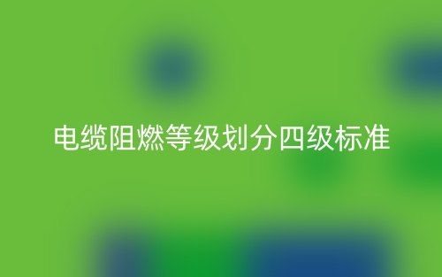 電纜阻燃等級(jí)劃分四級(jí)標(biāo)準(zhǔn)是什么？(圖1)