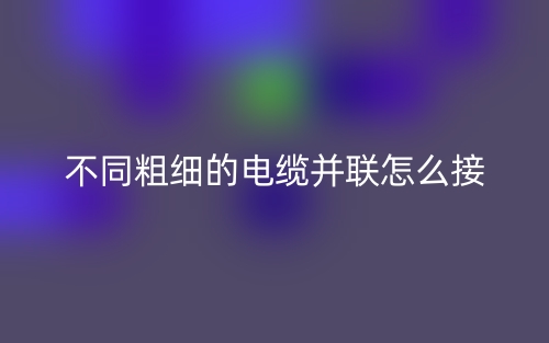 兩個不同粗細(xì)的電纜并聯(lián)怎么接？(圖1)