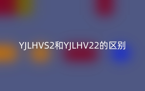 YJLHVS2和YJLHV22的區(qū)別(圖1)