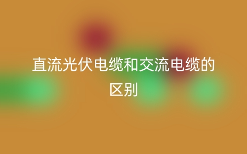 直流光伏電纜和交流電纜有啥區(qū)別？(圖1)