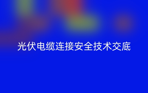 光伏電纜連接安全技術交底最新版(圖1)