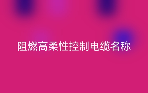 阻燃高柔性控制電纜名稱(圖1)