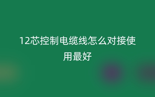 12芯控制電纜線怎么對接使用最好？(圖1)