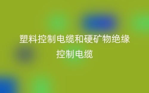 塑料控制電纜和硬礦物絕緣控制電纜的區(qū)別(圖1)