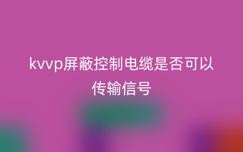 kvvp屏蔽控制電纜是否可以傳輸信號(hào)？(圖1)