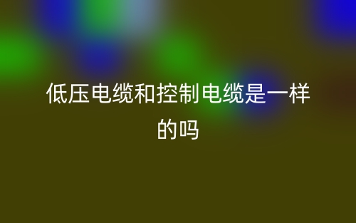 低壓電纜和控制電纜是一樣的嗎？(圖1)