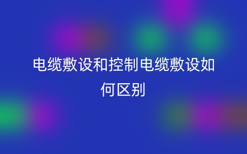 電纜敷設和控制電纜敷設如何區(qū)別？(圖1)