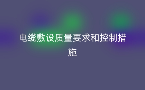 電纜敷設(shè)質(zhì)量要求和控制措施(圖1)