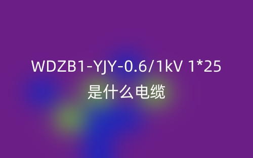 WDZB1-YJY-0.6/1kV 1*25是什么電纜?(圖1)