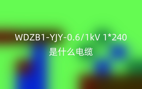 WDZB1-YJY-0.6/1kV 1*240是什么電纜？(圖1)