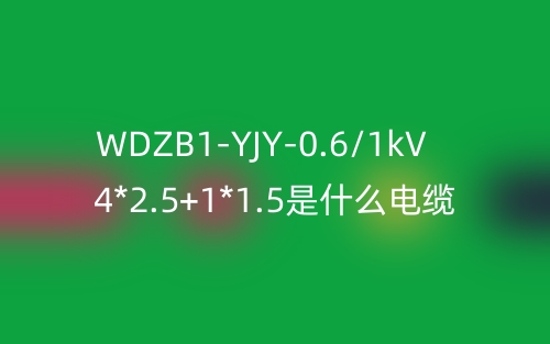 WDZB1-YJY-0.6/1kV 4*2.5+1*1.5是什么電纜？(圖1)