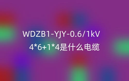 WDZB1-YJY-0.6/1kV 4*6+1*4是什么電纜？(圖1)