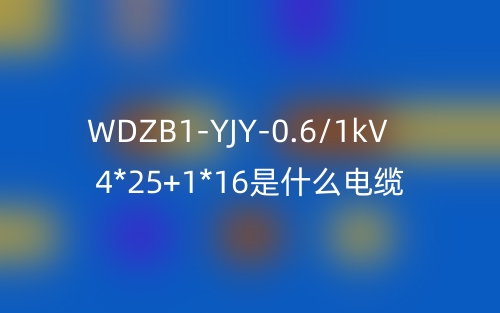 WDZB1-YJY-0.6/1kV 4*25+1*16是什么電纜？(圖1)