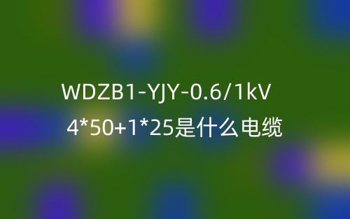 WDZB1-YJY-0.6/1kV 4*50+1*25是什么電纜？(圖1)