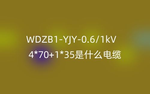 WDZB1-YJY-0.6/1kV 4*70+1*35是什么電纜？(圖1)