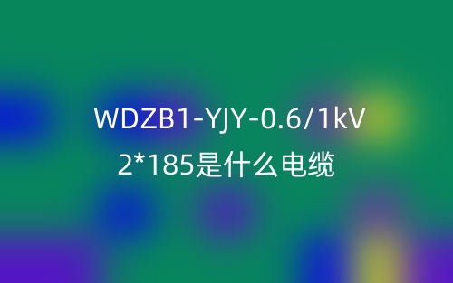 WDZB1-YJY-0.6/1kV 2*185是什么電纜？(圖1)