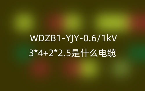 WDZB1-YJY-0.6/1kV 3*4+2*2.5是什么電纜？(圖1)