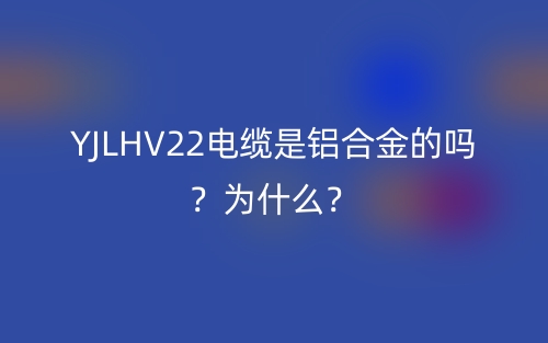 YJLHV22電纜是鋁合金的嗎？為什么？(圖1)