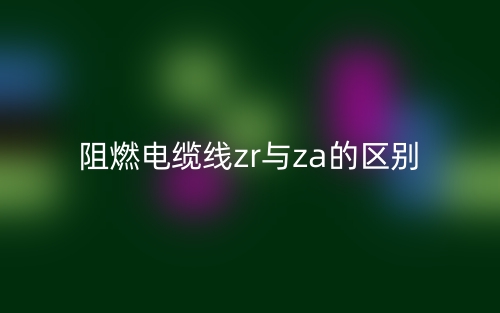 阻燃電纜線zr與za的區(qū)別(圖1)