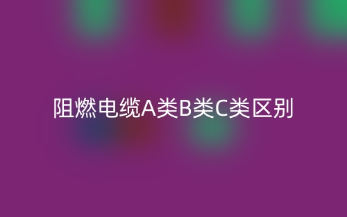 阻燃電纜A類B類C類區(qū)別(圖1)