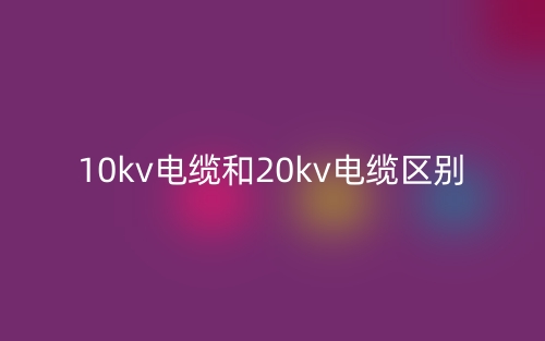 10kv電纜和20kv電纜區(qū)別(圖1)