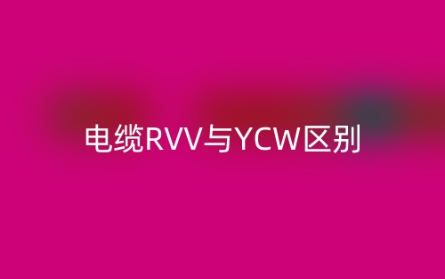 電纜RVV與YCW區(qū)別(圖1)