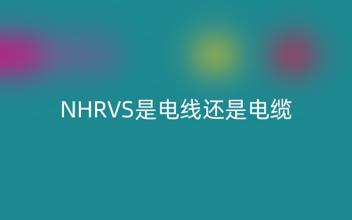 NHRVS是電線還是電纜?(圖1)