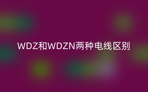 WDZ和WDZN兩種電線區(qū)別(圖1)