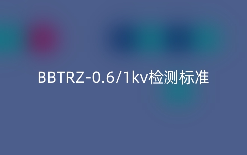 BBTRZ-0.6/1kv檢測標準(圖1)