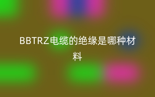 bbtrz電纜的絕緣是哪種材料？(圖1)