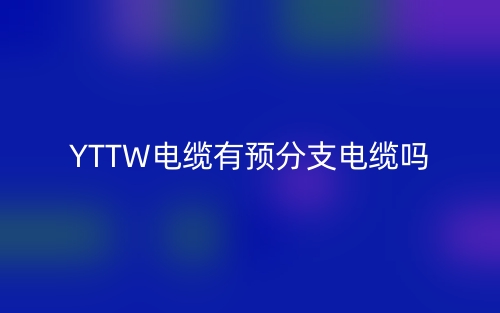 YTTW電纜有預(yù)分支電纜嗎？(圖1)