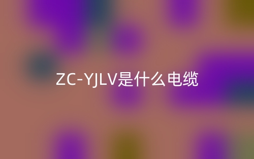 ZC-YJLV是什么電纜？(圖1)