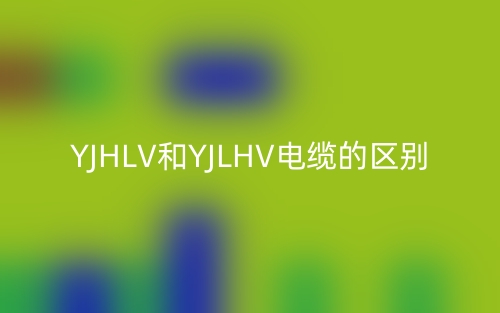 YJHLV和YJLHV電纜的區(qū)別(圖1)