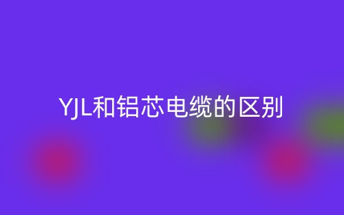 YJL和鋁芯電纜的區(qū)別(圖1)