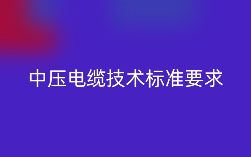 中壓電纜技術(shù)標(biāo)準(zhǔn)要求(圖1)