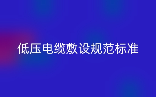 低壓電纜敷設(shè)規(guī)范標(biāo)準(zhǔn)(圖1)