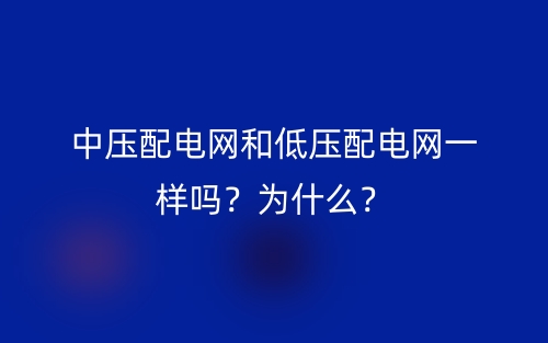 中壓配電網(wǎng)和低壓配電網(wǎng)一樣嗎？為什么？(圖1)