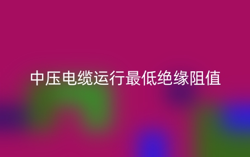 中壓電纜運(yùn)行最低絕緣阻值(圖1)