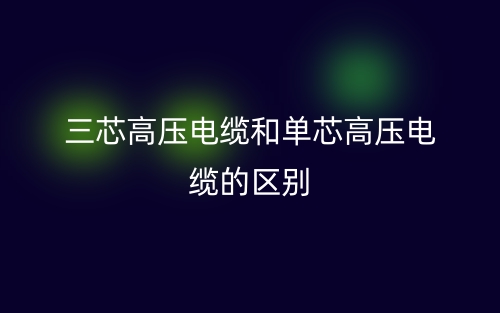 三芯高壓電纜和單芯高壓電纜的區(qū)別(圖1)